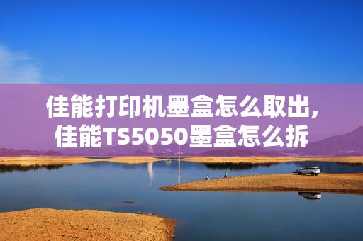 佳能打印机墨盒怎么取出,佳能TS5050墨盒怎么拆