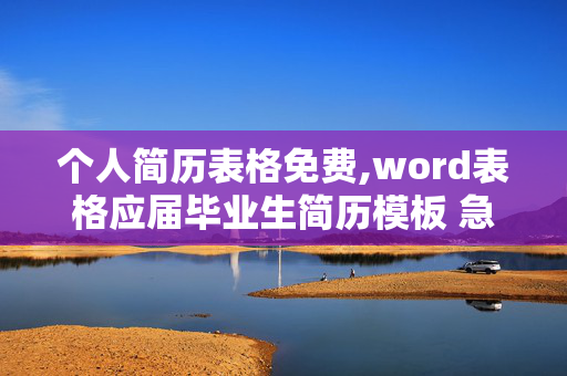 个人简历表格免费,word表格应届毕业生简历模板 急需-- 在线等谢谢各位了