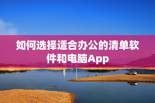 如何选择适合办公的清单软件和电脑App