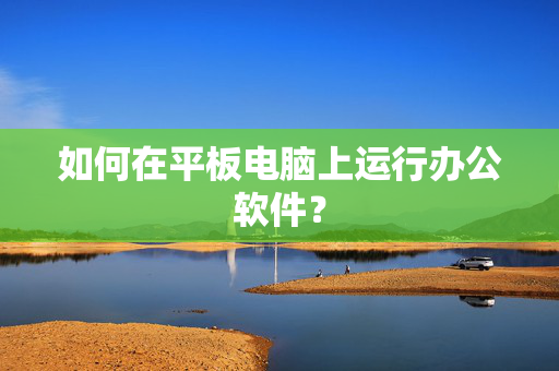 如何在平板电脑上运行办公软件？