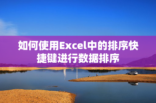 如何使用Excel中的排序快捷键进行数据排序