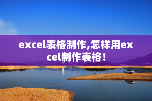 excel表格制作,怎样用excel制作表格！