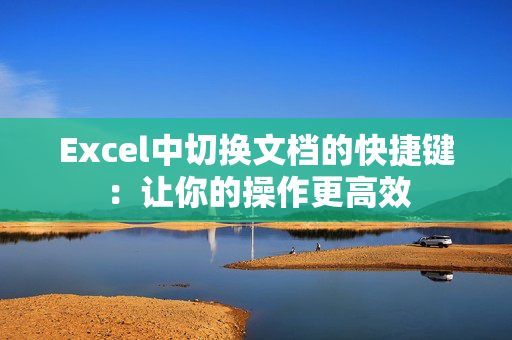 Excel中切换文档的快捷键：让你的操作更高效