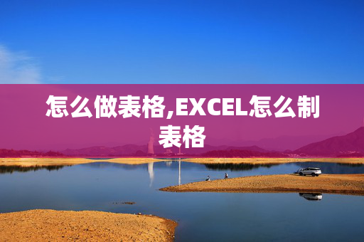 怎么做表格,EXCEL怎么制表格