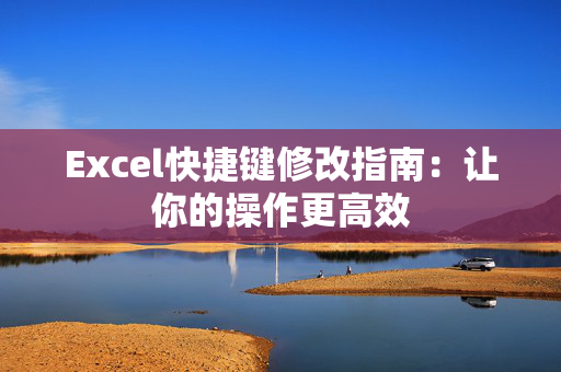 Excel快捷键修改指南：让你的操作更高效