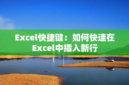 Excel快捷键：如何快速在Excel中插入新行