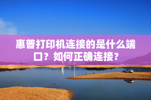 惠普打印机连接的是什么端口？如何正确连接？