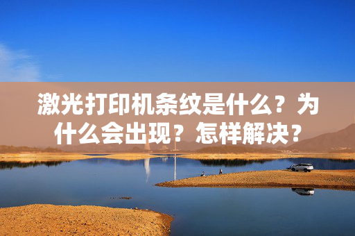 激光打印机条纹是什么？为什么会出现？怎样解决？