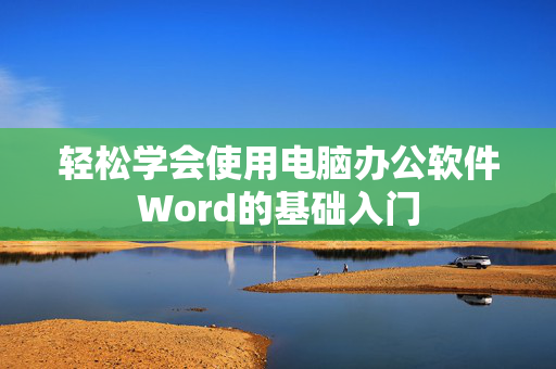 轻松学会使用电脑办公软件Word的基础入门