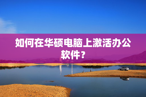 如何在华硕电脑上激活办公软件？