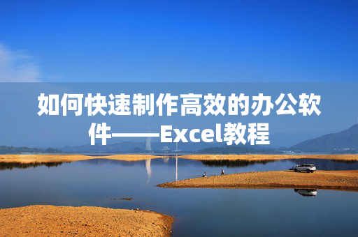 如何快速制作高效的办公软件——Excel教程