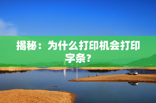 揭秘：为什么打印机会打印字条？