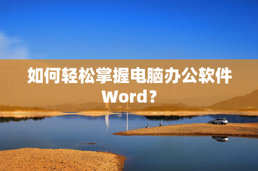 如何轻松掌握电脑办公软件Word？