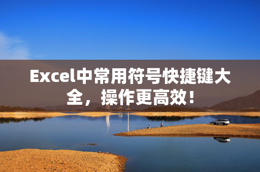 Excel中常用符号快捷键大全，操作更高效！