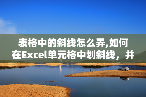 表格中的斜线怎么弄,如何在Excel单元格中划斜线，并且在斜线的两侧都有文本输入？