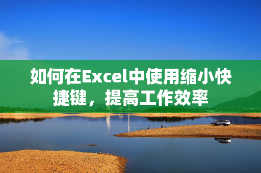 如何在Excel中使用缩小快捷键，提高工作效率