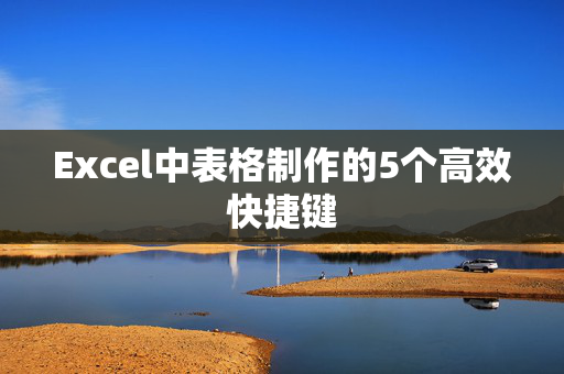 Excel中表格制作的5个高效快捷键