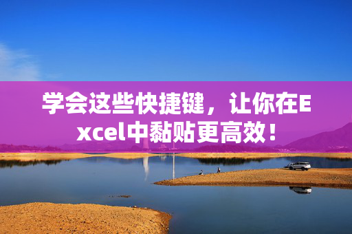 学会这些快捷键，让你在Excel中黏贴更高效！