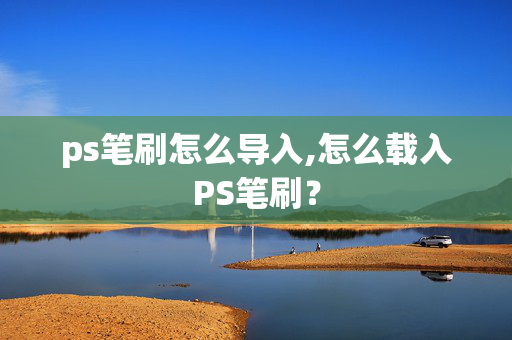 ps笔刷怎么导入,怎么载入PS笔刷？