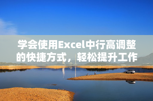 学会使用Excel中行高调整的快捷方式，轻松提升工作效率