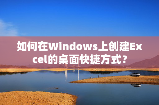 如何在Windows上创建Excel的桌面快捷方式？