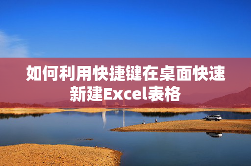 如何利用快捷键在桌面快速新建Excel表格