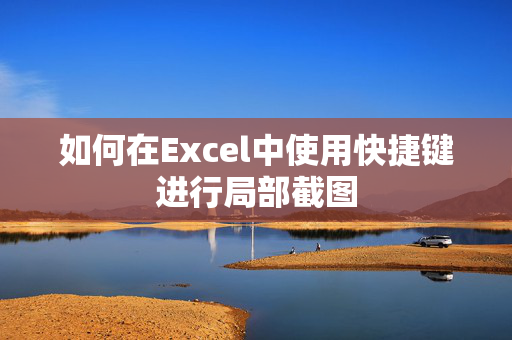 如何在Excel中使用快捷键进行局部截图