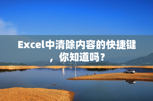 Excel中清除内容的快捷键，你知道吗？