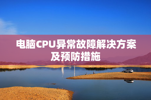 电脑CPU异常故障解决方案及预防措施