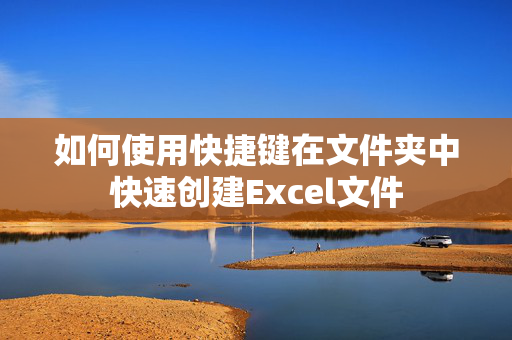 如何使用快捷键在文件夹中快速创建Excel文件