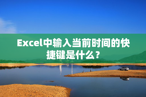 Excel中输入当前时间的快捷键是什么？