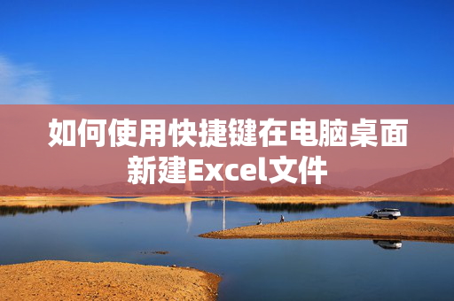 如何使用快捷键在电脑桌面新建Excel文件