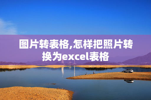 图片转表格,怎样把照片转换为excel表格