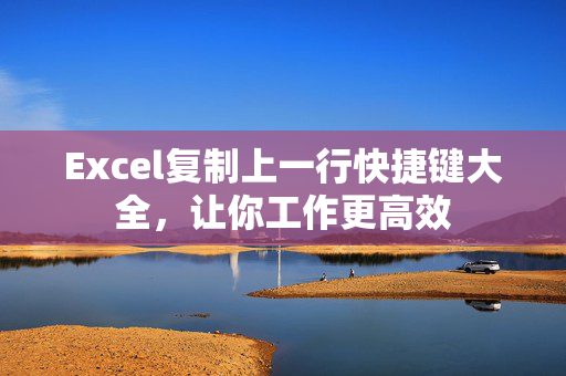 Excel复制上一行快捷键大全，让你工作更高效