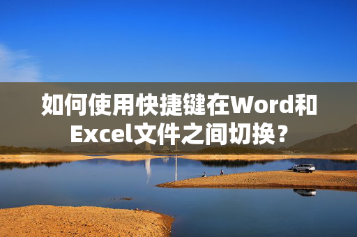 如何使用快捷键在Word和Excel文件之间切换？