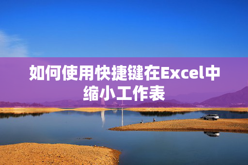 如何使用快捷键在Excel中缩小工作表