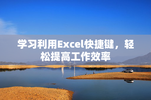 学习利用Excel快捷键，轻松提高工作效率