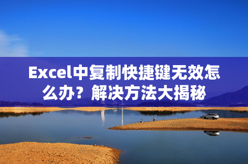 Excel中复制快捷键无效怎么办？解决方法大揭秘