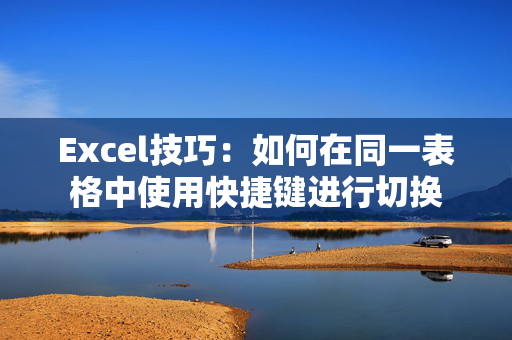 Excel技巧：如何在同一表格中使用快捷键进行切换