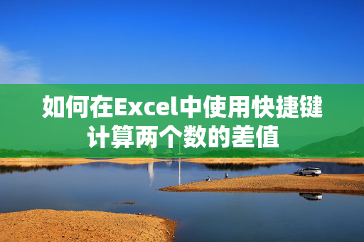 如何在Excel中使用快捷键计算两个数的差值