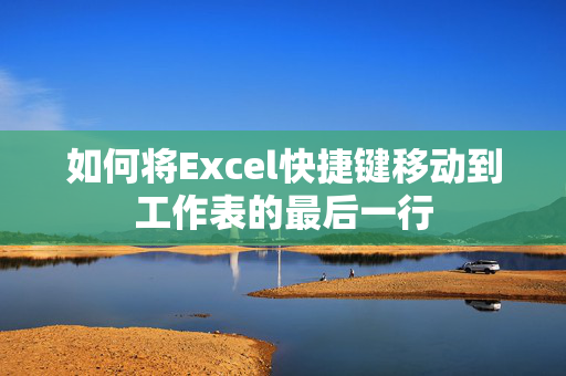 如何将Excel快捷键移动到工作表的最后一行