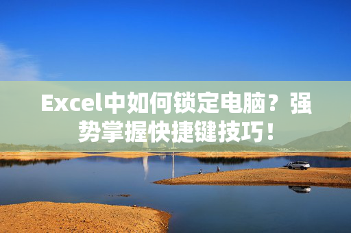 Excel中如何锁定电脑？强势掌握快捷键技巧！