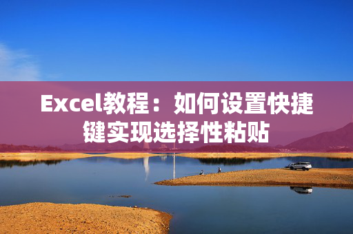 Excel教程：如何设置快捷键实现选择性粘贴