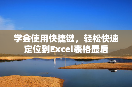 学会使用快捷键，轻松快速定位到Excel表格最后