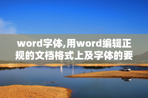 word字体,用word编辑正规的文档格式上及字体的要求是怎样的