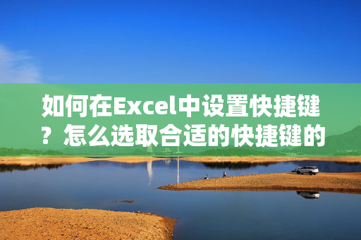 如何在Excel中设置快捷键？怎么选取合适的快捷键的原因是什么？