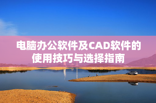 电脑办公软件及CAD软件的使用技巧与选择指南