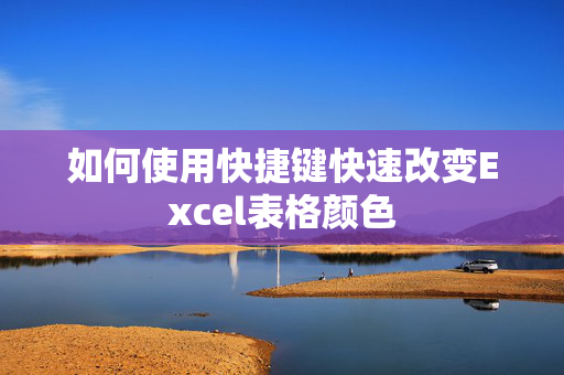 如何使用快捷键快速改变Excel表格颜色