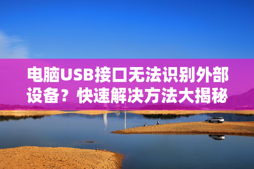 电脑USB接口无法识别外部设备？快速解决方法大揭秘