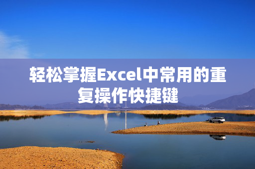 轻松掌握Excel中常用的重复操作快捷键